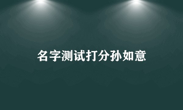 名字测试打分孙如意