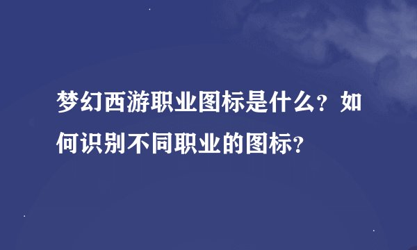 梦幻西游职业图标是什么？如何识别不同职业的图标？