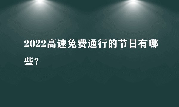 2022高速免费通行的节日有哪些?