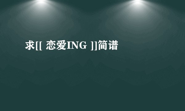 求[[ 恋爱ING ]]简谱