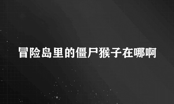 冒险岛里的僵尸猴子在哪啊
