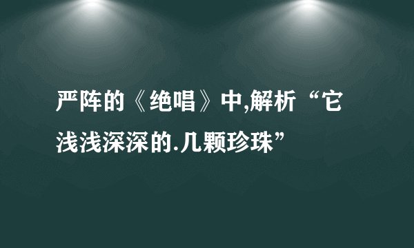 严阵的《绝唱》中,解析“它浅浅深深的.几颗珍珠”