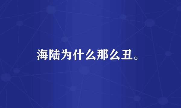 海陆为什么那么丑。