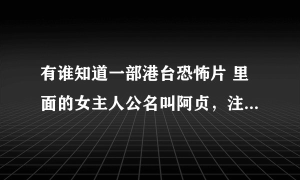 有谁知道一部港台恐怖片 里面的女主人公名叫阿贞，注：不是《墙之魇》。谢谢！