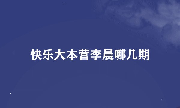快乐大本营李晨哪几期