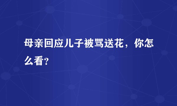 母亲回应儿子被骂送花,你怎么看?