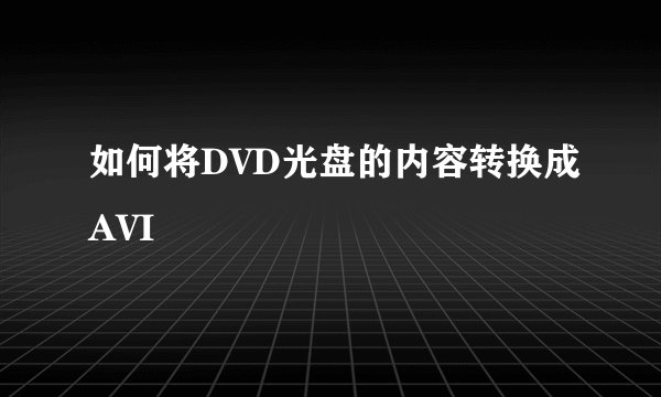 如何将DVD光盘的内容转换成AVI