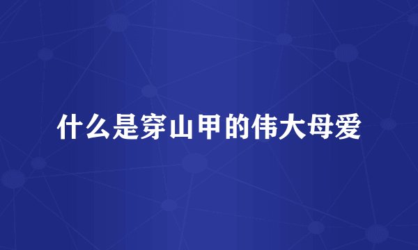 什么是穿山甲的伟大母爱