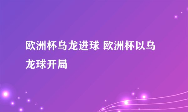 欧洲杯乌龙进球 欧洲杯以乌龙球开局