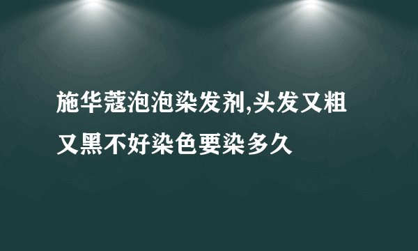 施华蔻泡泡染发剂,头发又粗又黑不好染色要染多久