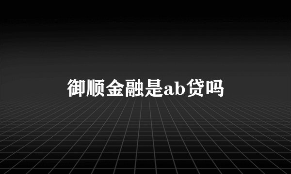 御顺金融是ab贷吗
