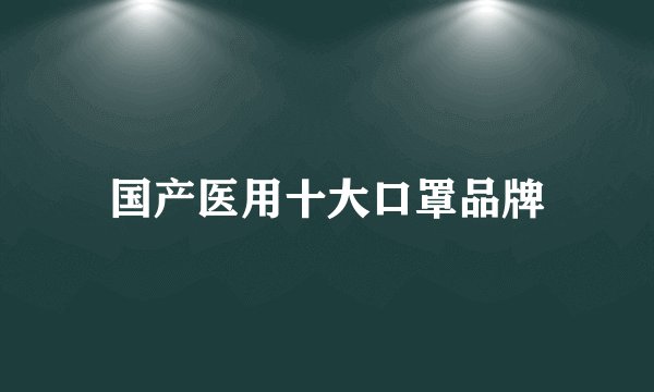 国产医用十大口罩品牌
