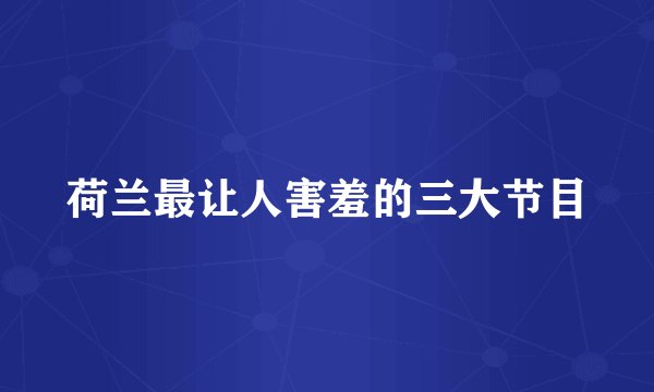 荷兰最让人害羞的三大节目