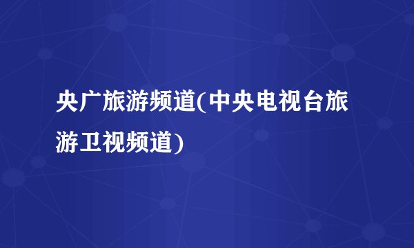 央广旅游频道(中央电视台旅游卫视频道)