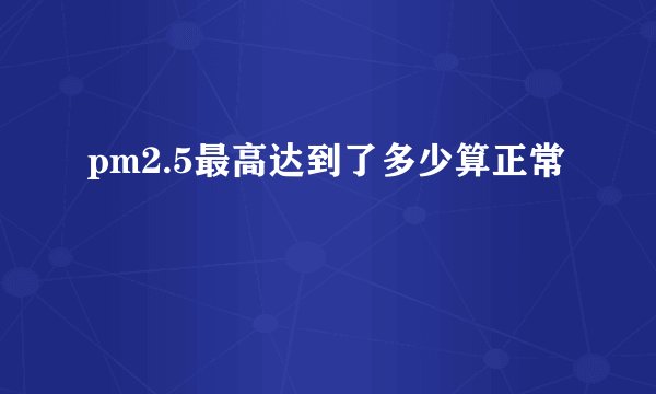pm2.5最高达到了多少算正常