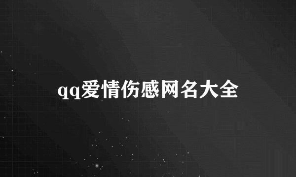 qq爱情伤感网名大全