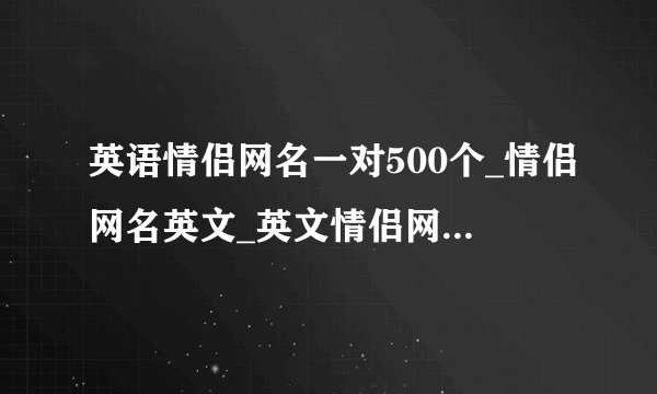 英语情侣网名一对500个_情侣网名英文_英文情侣网名好听一对_好听的情侣英文名字带翻译