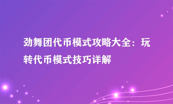 劲舞团代币模式攻略大全：玩转代币模式技巧详解