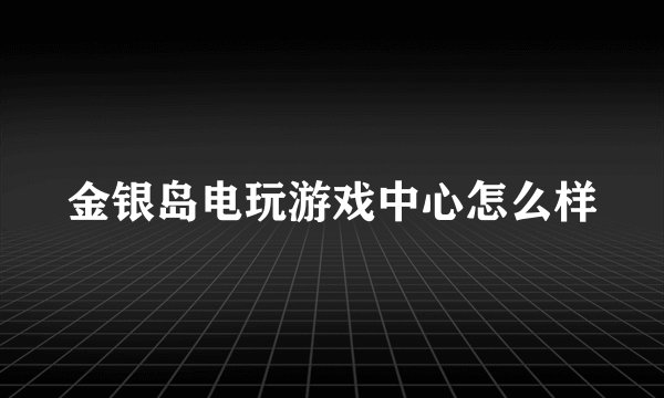 金银岛电玩游戏中心怎么样