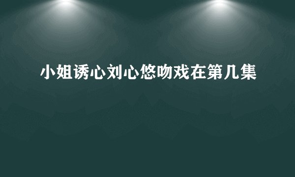 小姐诱心刘心悠吻戏在第几集