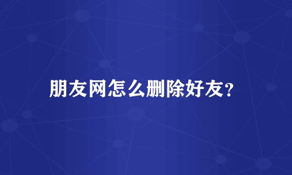 朋友网怎么删除好友？