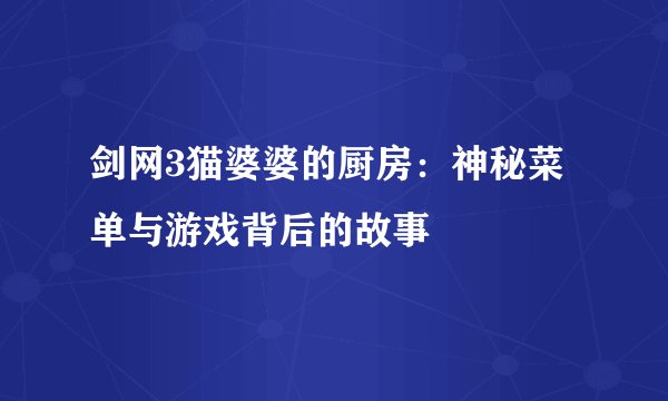 剑网3猫婆婆的厨房：神秘菜单与游戏背后的故事
