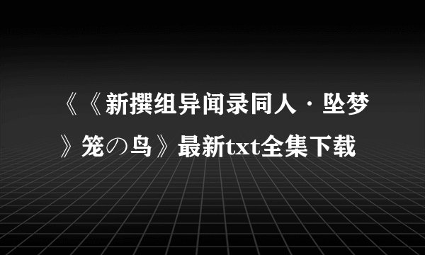 《《新撰组异闻录同人·坠梦》笼の鸟》最新txt全集下载