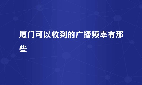 厦门可以收到的广播频率有那些