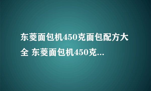 东菱面包机450克面包配方大全 东菱面包机450克面包配方
