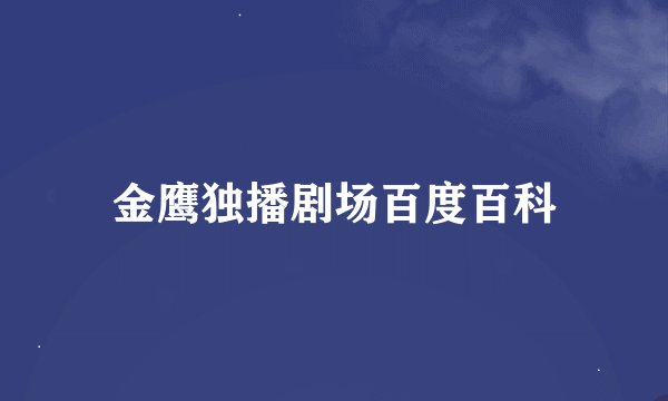 金鹰独播剧场百度百科