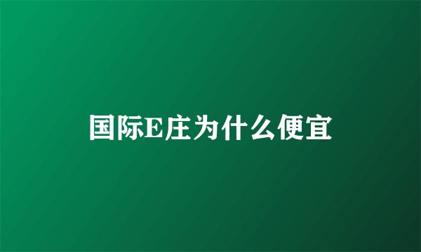 国际E庄为什么便宜