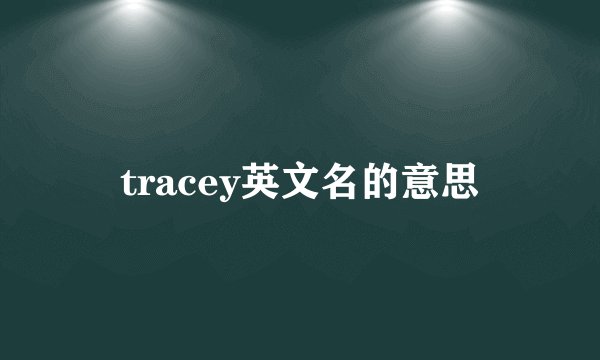 tracey英文名的意思
