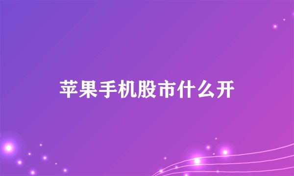 苹果手机股市什么开