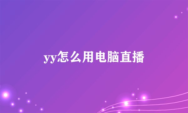 yy怎么用电脑直播