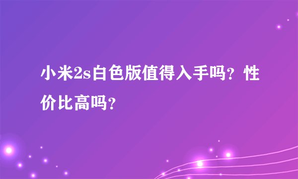 小米2s白色版值得入手吗？性价比高吗？