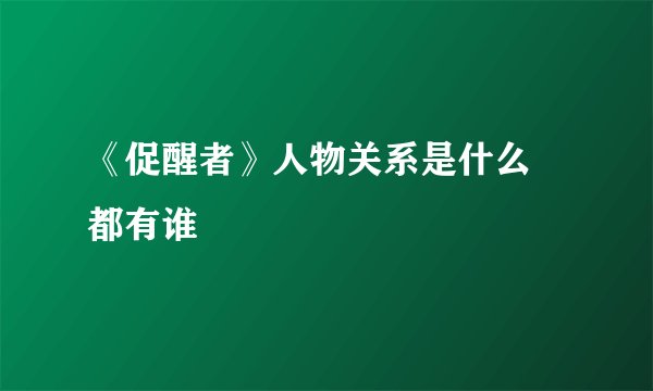 《促醒者》人物关系是什么 都有谁