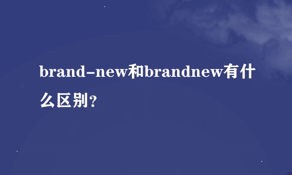 brand-new和brandnew有什么区别?