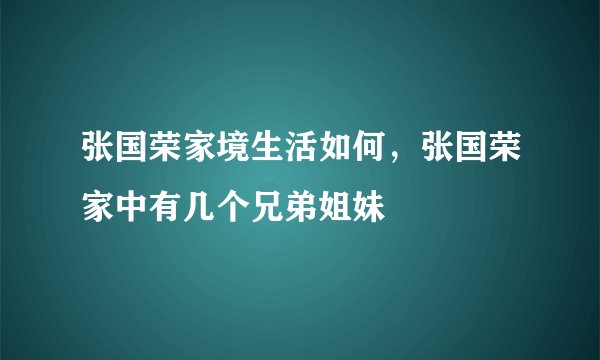 张国荣家境生活如何，张国荣家中有几个兄弟姐妹