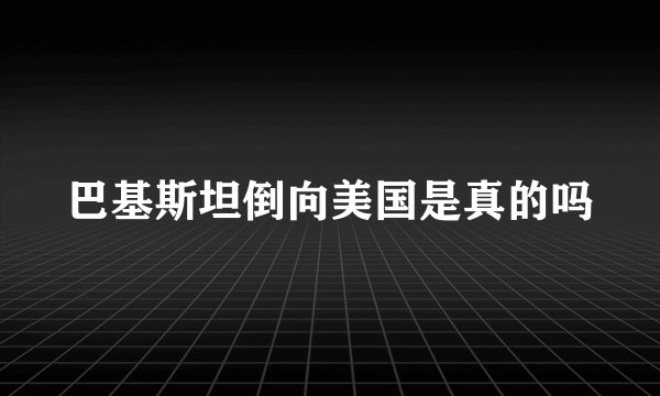 巴基斯坦倒向美国是真的吗