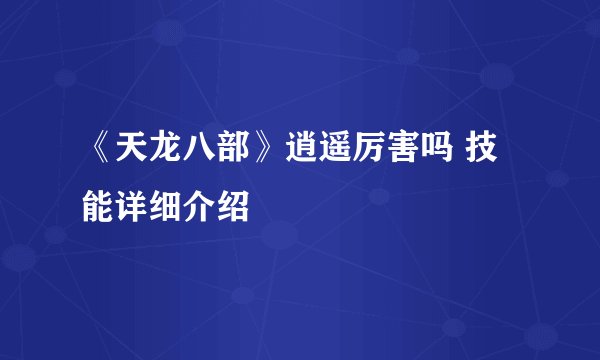 《天龙八部》逍遥厉害吗 技能详细介绍