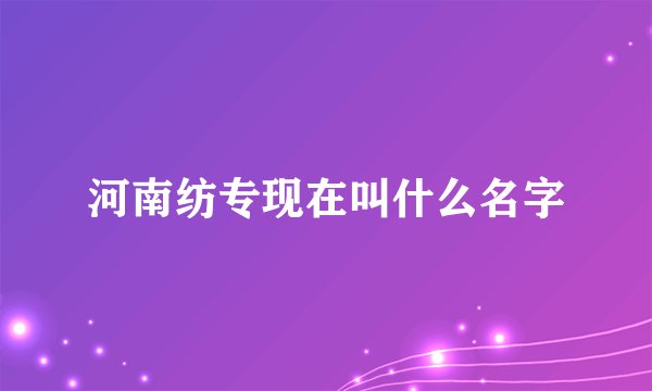 河南纺专现在叫什么名字