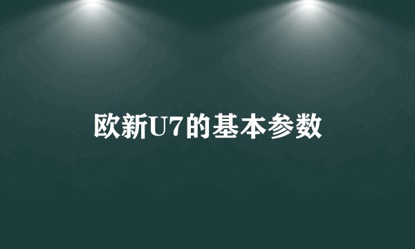 欧新U7的基本参数