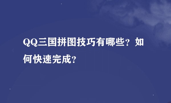 QQ三国拼图技巧有哪些？如何快速完成？