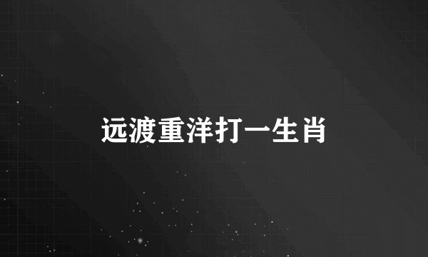 远渡重洋打一生肖