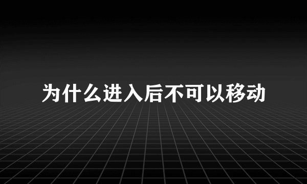 为什么进入后不可以移动