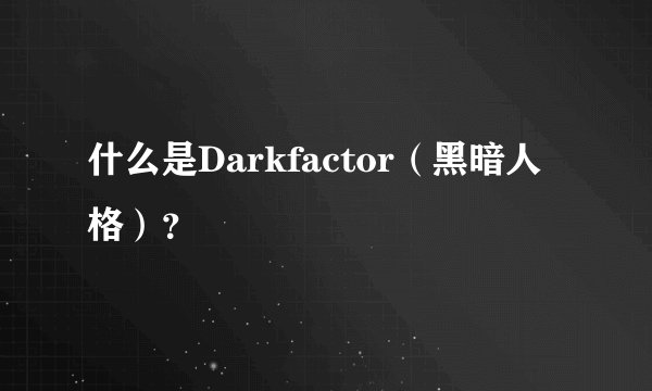 什么是Darkfactor（黑暗人格）？
