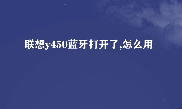 联想y450蓝牙打开了,怎么用