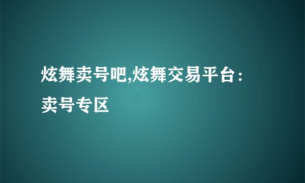 炫舞卖号吧,炫舞交易平台：卖号专区