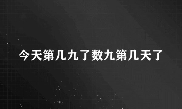 今天第几九了数九第几天了
