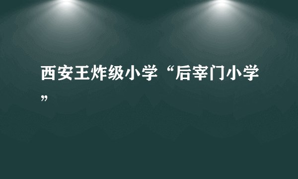 西安王炸级小学“后宰门小学”